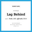 lag behind แปลว่า?, คำศัพท์ภาษาอังกฤษ lag behind แปลว่า ล้าหลัง, ล่าช้า, อยู่ด้านหลัง, ช้ากว่า ประเภท PHRV หมวด PHRV