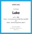 สาบ ภาษาอังกฤษ?, คำศัพท์ภาษาอังกฤษ สาบ แปลว่า lake ประเภท N ตัวอย่าง ความงามของทะเลสาบทำให้เขาลืมความทุกข์ได้ชั่วขณะ เพิ่มเติม เรียกห้วงน้ำใหญ่คล้ายบึง แต่โตกว่า หมวด N