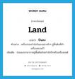 land แปลว่า?, คำศัพท์ภาษาอังกฤษ land แปลว่า บินลง ประเภท V ตัวอย่าง เครื่องร่อนกำลังบินลงอย่างช้าๆ สู่พื้นดินที่ทำเครื่องหมายไว้ เพิ่มเติม ร่อนลงจากอากาศสู่พื้นดินด้วยกำลังปีกหรือเครื่องยนต์ หมวด V