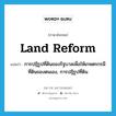 land reform แปลว่า?, คำศัพท์ภาษาอังกฤษ land reform แปลว่า การปฏิรูปที่ดินของรัฐบาลเพื่อให้เกษตรกรมีที่ดินของตนเอง, การปฏิรูปที่ดิน ประเภท N หมวด N