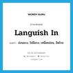 languish in แปลว่า?, คำศัพท์ภาษาอังกฤษ languish in แปลว่า อ่อนแรง, ไม่มีแรง, เหนื่อยอ่อน, อิดโรย ประเภท PHRV หมวด PHRV