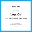 lap on แปลว่า?, คำศัพท์ภาษาอังกฤษ lap on แปลว่า (เสียง) น้ำกระทบ, (เสียง) คลื่นซัด ประเภท PHRV หมวด PHRV