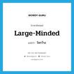 ใจกว้าง ภาษาอังกฤษ?, คำศัพท์ภาษาอังกฤษ ใจกว้าง แปลว่า large-minded ประเภท ADJ หมวด ADJ