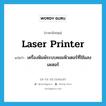 laser printer แปลว่า?, คำศัพท์ภาษาอังกฤษ laser printer แปลว่า เครื่องพิมพ์ระบบคอมพิวเตอร์ที่ใช้แสงเลเซอร์ ประเภท N หมวด N