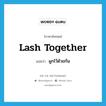 lash together แปลว่า?, คำศัพท์ภาษาอังกฤษ lash together แปลว่า ผูกไว้ด้วยกัน ประเภท PHRV หมวด PHRV