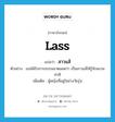 lass แปลว่า?, คำศัพท์ภาษาอังกฤษ lass แปลว่า สาวแส้ ประเภท N ตัวอย่าง เธอได้รับการอบรมมาตลอดว่า เป็นสาวแส้ให้รู้จักสงวนท่าที เพิ่มเติม ผู้หญิงที่อยู่ในช่วงวัยรุ่น หมวด N