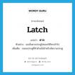 latch แปลว่า?, คำศัพท์ภาษาอังกฤษ latch แปลว่า ดาล ประเภท N ตัวอย่าง เธอลั่นดาลประตูไม่ยอมให้ใครเข้าไป เพิ่มเติม กลอนประตูที่ทำด้วยไม้สำหรับขัดบานประตู หมวด N