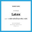 latex แปลว่า?, คำศัพท์ภาษาอังกฤษ latex แปลว่า ยางสีขาวคล้ายน้ำนมจากพืช, ยางดิบ ประเภท N หมวด N