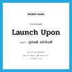 launch upon แปลว่า?, คำศัพท์ภาษาอังกฤษ launch upon แปลว่า มุ่งโจมตี, ส่งไปโจมตี ประเภท PHRV หมวด PHRV