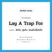 lay a trap for แปลว่า?, คำศัพท์ภาษาอังกฤษ lay a trap for แปลว่า ดักจับ, ซุ่มจับ, ซ่อนตัวเพื่อไล่จับ ประเภท IDM หมวด IDM