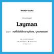 layman แปลว่า?, คำศัพท์ภาษาอังกฤษ layman แปลว่า คนที่ไม่ได้เชี่ยวชาญพิเศษ, บุคคลธรรมดา ประเภท N หมวด N