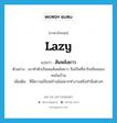 lazy แปลว่า?, คำศัพท์ภาษาอังกฤษ lazy แปลว่า สันหลังยาว ประเภท ADJ ตัวอย่าง เขาทำตัวเป็นคนสันหลังยาว จึงเป็นที่น่ารังเกียจของคนในบ้าน เพิ่มเติม ที่มีความเกียจคร้านไม่อยากทำงานหรือทำสิ่งต่างๆ หมวด ADJ