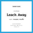 leach away แปลว่า?, คำศัพท์ภาษาอังกฤษ leach away แปลว่า กรองออก, กรองทิ้ง ประเภท PHRV หมวด PHRV