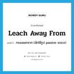 leach away from แปลว่า?, คำศัพท์ภาษาอังกฤษ leach away from แปลว่า กรองออกจาก (มักใช้รูป passive voice) ประเภท PHRV หมวด PHRV