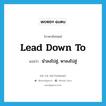 lead down to แปลว่า?, คำศัพท์ภาษาอังกฤษ lead down to แปลว่า นำลงไปสู่, พาลงไปสู่ ประเภท PHRV หมวด PHRV