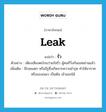 leak แปลว่า?, คำศัพท์ภาษาอังกฤษ leak แปลว่า รั่ว ประเภท V ตัวอย่าง เพียงเสียงตะโกนว่าแก๊สรั่ว ผู้คนก็วิ่งกันอลหม่านแล้ว เพิ่มเติม มีรอยแตก หรือมีรูซึ่งเกิดจากความชำรุด ทำให้อากาศหรือของเหลว เป็นต้น เข้าออกได้ หมวด V