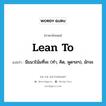 lean to แปลว่า?, คำศัพท์ภาษาอังกฤษ lean to แปลว่า มีแนวโน้มที่จะ (ทำ, คิด, พูดฯลฯ), มักจะ ประเภท PHRV หมวด PHRV