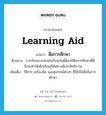 learning aid แปลว่า?, คำศัพท์ภาษาอังกฤษ learning aid แปลว่า สื่อการศึกษา ประเภท N ตัวอย่าง การเรียนการสอนในปัจจุบันนี้ต้องมีสื่อการศึกษาที่ดี จึงจะทำให้เด็กเรียนรู้ได้อย่างมีประสิทธิภาพ เพิ่มเติม วิธีการ เครื่องมือ และอุปกรณ์ต่างๆ ที่ใช้เป็นสื่อในการศึกษา หมวด N