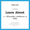 leave about แปลว่า?, คำศัพท์ภาษาอังกฤษ leave about แปลว่า ทิ้งไว้กลาดเกลื่อน, วางไว้เกลื่อนกลาด, วางไว้เกลื่อน ประเภท PHRV หมวด PHRV