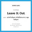 อย่าสร้างปัญหา (คำไม่เป็นทางการ), หยุดก่อปัญหา ภาษาอังกฤษ?, คำศัพท์ภาษาอังกฤษ อย่าสร้างปัญหา (คำไม่เป็นทางการ), หยุดก่อปัญหา แปลว่า leave it out ประเภท IDM หมวด IDM