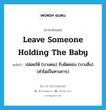 leave someone holding the baby แปลว่า?, คำศัพท์ภาษาอังกฤษ leave someone holding the baby แปลว่า ปล่อยให้ (บางคน) รับผิดชอบ (บางสิ่ง) (คำไม่เป็นทางการ) ประเภท IDM หมวด IDM