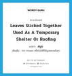 leaves sticked together used as a temporary shelter or roofing แปลว่า?, คำศัพท์ภาษาอังกฤษ leaves sticked together used as a temporary shelter or roofing แปลว่า สมุน ประเภท N เพิ่มเติม จาก กระแชง หรือใบไม้ที่ใช้มุงหลบหลังคา หมวด N