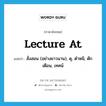 lecture at แปลว่า?, คำศัพท์ภาษาอังกฤษ lecture at แปลว่า สั่งสอน (อย่างยาวนาน), ดุ, ตำหนิ, ตักเตือน, เทศน์ ประเภท PHRV หมวด PHRV