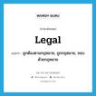 legal แปลว่า?, คำศัพท์ภาษาอังกฤษ legal แปลว่า ถูกต้องตามกฎหมาย, ถูกกฎหมาย, ชอบด้วยกฎหมาย ประเภท ADJ หมวด ADJ