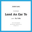 lend an ear to แปลว่า?, คำศัพท์ภาษาอังกฤษ lend an ear to แปลว่า ฟัง, รับฟัง ประเภท IDM หมวด IDM