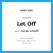 let off แปลว่า?, คำศัพท์ภาษาอังกฤษ let off แปลว่า ไม่เอาผิด, ยกโทษให้ ประเภท PHRV หมวด PHRV