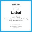 lethal แปลว่า?, คำศัพท์ภาษาอังกฤษ lethal แปลว่า ร้ายกาจ ประเภท ADJ ตัวอย่าง นางมีอาวุธอันร้ายกาจสองอย่าง คือ จักรกับตรีศูล เพิ่มเติม ที่มีประสิทธิภาพร้ายแรง หมวด ADJ