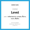 level แปลว่า?, คำศัพท์ภาษาอังกฤษ level แปลว่า ระดับตามแนวราบ, แนวนอน, พื้นราบ, ระนาบ, พื้นเรียบ ประเภท N หมวด N