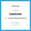 lexicon แปลว่า?, คำศัพท์ภาษาอังกฤษ lexicon แปลว่า พจนานุกรม (โดยเฉพาะภาษาโบราณ) ประเภท N หมวด N