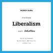 liberalism แปลว่า?, คำศัพท์ภาษาอังกฤษ liberalism แปลว่า ลัทธิเสรีนิยม ประเภท N หมวด N