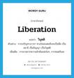 liberation แปลว่า?, คำศัพท์ภาษาอังกฤษ liberation แปลว่า วิมุตติ ประเภท N ตัวอย่าง การเจริญทางวาจา ทางใจของตนจึงจะเป็นศีล เป็นสมาธิ เป็นปัญญา เป็นวิมุตติ เพิ่มเติม การขาดจากความพัวพันแห่งโลก, การหมดกิเลส หมวด N