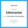 libertarian แปลว่า?, คำศัพท์ภาษาอังกฤษ libertarian แปลว่า เกี่ยวกับเสรีนิยม, เกี่ยวกับลัทธเสรีนิยม ประเภท ADJ หมวด ADJ