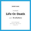 life-or-death แปลว่า?, คำศัพท์ภาษาอังกฤษ life-or-death แปลว่า ที่อาจเป็นหรือตาย ประเภท ADJ หมวด ADJ