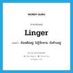 linger แปลว่า?, คำศัพท์ภาษาอังกฤษ linger แปลว่า ยังเหลืออยู่, ไม่รู้จักหาย, ยังค้างอยู่ ประเภท VI หมวด VI