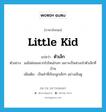 little kid แปลว่า?, คำศัพท์ภาษาอังกฤษ little kid แปลว่า ตัวเล็ก ประเภท N ตัวอย่าง แม่ไม่ค่อยอยากไปไหนไกลๆ เพราะเป็นห่วงเจ้าตัวเล็กที่บ้าน เพิ่มเติม เป็นคำที่เรียกลูกเล็กๆ อย่างเอ็นดู หมวด N