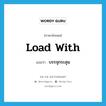 load with แปลว่า?, คำศัพท์ภาษาอังกฤษ load with แปลว่า บรรจุกระสุน ประเภท PHRV หมวด PHRV