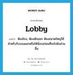 ห้องโถง, ห้องพักแขก ห้องขนาดใหญ่ใช้สำหรับรับรองแขกหรือให้นั่งรอก่อนที่จะไปยังส่วนอื่น ภาษาอังกฤษ?, คำศัพท์ภาษาอังกฤษ ห้องโถง, ห้องพักแขก ห้องขนาดใหญ่ใช้สำหรับรับรองแขกหรือให้นั่งรอก่อนที่จะไปยังส่วนอื่น แปลว่า lobby ประเภท N หมวด N