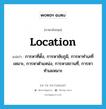 location แปลว่า?, คำศัพท์ภาษาอังกฤษ location แปลว่า การหาที่ตั้ง, การหาชัยภูมิ, การหาทำเลที่เหมาะ, การหาตำแหน่ง, การหาสถานที่, การหาทำเลเหมาะ ประเภท N หมวด N