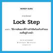 lock step แปลว่า?, คำศัพท์ภาษาอังกฤษ lock step แปลว่า วิธีการเดินแถวที่ก้าวเท้าให้พร้อมกับเท้าของคนที่อยู่ข้างหน้า ประเภท N หมวด N