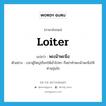 พะเน้าพะนึง ภาษาอังกฤษ?, คำศัพท์ภาษาอังกฤษ พะเน้าพะนึง แปลว่า loiter ประเภท V ตัวอย่าง เวลาผู้ใหญ่เรียกให้เข้าไปหา ก็อย่าทำพะเน้าพะนึงให้ท่านขุ่นใจ หมวด V