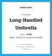 long-handled umbrella แปลว่า?, คำศัพท์ภาษาอังกฤษ long-handled umbrella แปลว่า กระฉิ่ง ประเภท N เพิ่มเติม เครื่องเข้ากระบวนแห่ของหลวงชนิดหนึ่ง หมวด N