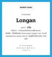 Longan แปลว่า?, คำศัพท์ภาษาอังกฤษ Longan แปลว่า ลำไย ประเภท N ตัวอย่าง ระวังเถอะกินลำไยมากเดี๋ยวตาแฉะ เพิ่มเติม ชื่อไม้ต้นชนิด Dimocarpus longan Lour. ในวงศ์ Sapindaceae ผลกลม รสหวาน, พันธุ์ที่เป็นไม้เถาเรียก ลำไยเครือ หมวด N