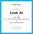 look at แปลว่า?, คำศัพท์ภาษาอังกฤษ look at แปลว่า แลดู ประเภท V ตัวอย่าง แม่บ้านที่นี่ชอบจัดบ้านให้แลดูสะอาดมีระเบียบและน่าอยู่ เพิ่มเติม ทอดตาดูเพื่อให้รู้ให้เห็น หมวด V