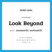 look beyond แปลว่า?, คำศัพท์ภาษาอังกฤษ look beyond แปลว่า มองเลยออกไป, มองไกลออกไป ประเภท PHRV หมวด PHRV