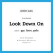 look down on แปลว่า?, คำศัพท์ภาษาอังกฤษ look down on แปลว่า ดูถูก, ไม่ชอบ, ดูหมิ่น ประเภท PHRV หมวด PHRV