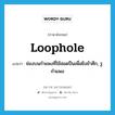 loophole แปลว่า?, คำศัพท์ภาษาอังกฤษ loophole แปลว่า ช่องบนกำแพงที่ใช้สอดปืนเพื่อยิงข้าศึก, รูกำแพง ประเภท N หมวด N